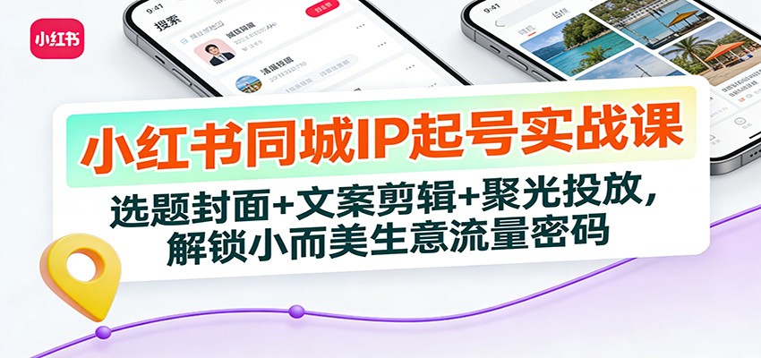 小红书同城IP起号实战课：选题封面+文案剪辑+聚光投放，解锁小而美生意流量密码-优创项目网