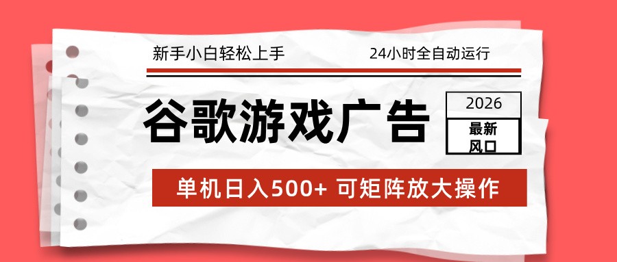 2026最新谷歌游戏广告 单机日入500+ 24小时全自动运行，新手小白轻松玩转-优创项目网