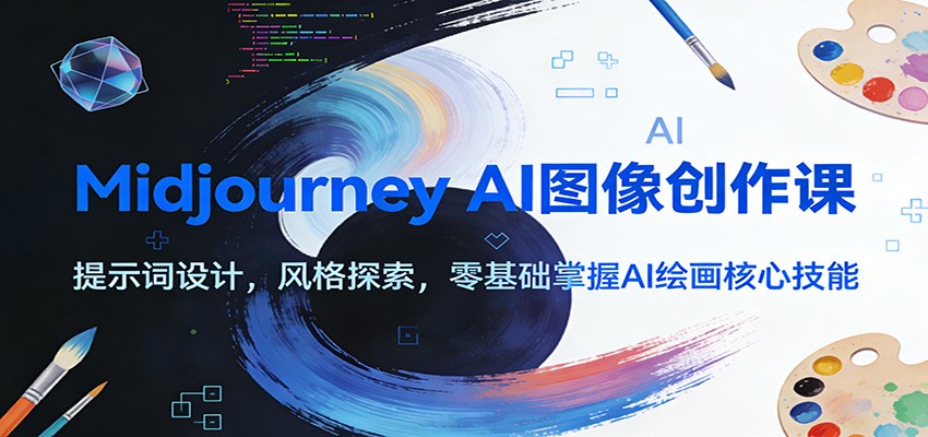 Midjourney AI图像创作课：提示词设计，风格探索，零基础掌握AI绘画核心技能-优创项目网