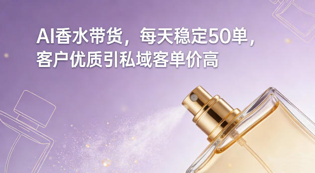 AI香水带货，每天稳定50单，客户优质引私域客单价高-优创项目网