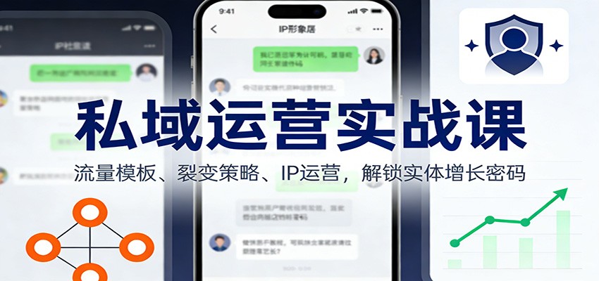私域运营实战课：流量模板、裂变策略、 IP运营，解锁实体增长密码-优创项目网