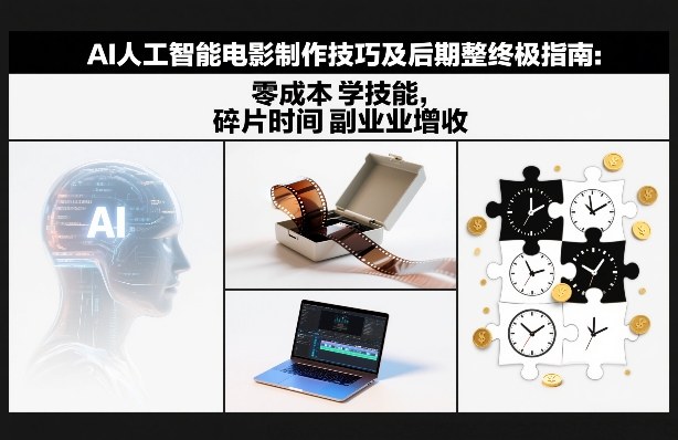 AI人工智能电影制作技巧及后期完整终极指南：零成本学技能，碎片时间副业增收-优创项目网