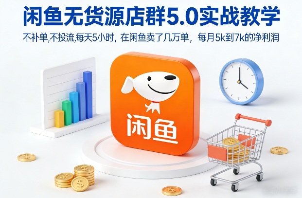 闲鱼无货源店群5.0实战教学，不补单，不投流，每天5小时，在闲鱼卖了几万单，每月5k到7k的净利润-优创项目网