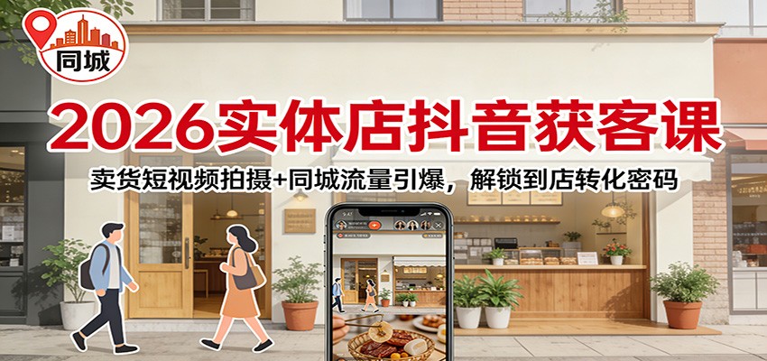 2026实体店抖音获客：卖货短视频拍摄+同城流量引爆，解锁到店转化密码-优创项目网