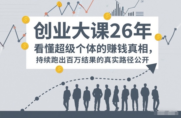 百万IP成交创业大课26年，看懂超级个体的賺钱真相，持续跑出百万结果的真实路径公开-优创项目网