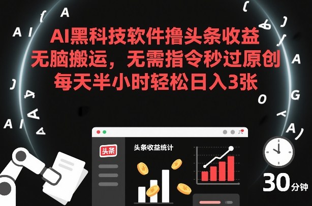 AI黑科技软件撸头条收益，无脑搬运，无需指令秒过原创，每天半小时轻松日入3张【揭秘】-优创项目网