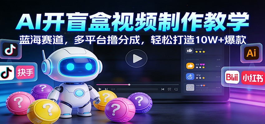 AI开盲盒视频制作教学：蓝海赛道，多平台撸分成，轻松打造10W+爆款-优创项目网