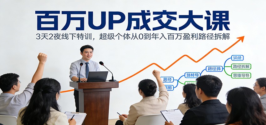 百万UP成交大课：3天2夜线下特训，超级个体从0到年入百万盈利路径拆解-优创项目网