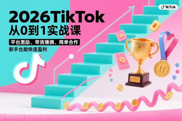 2026TikTok从0到1实战课，平台激励、带货賺佣、商单合作，新手也能快速盈利(3天直播课)-优创项目网