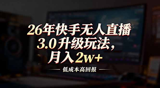 26年快手无人直播3.0升级玩法，低成本高回报，月入2w+-优创项目网