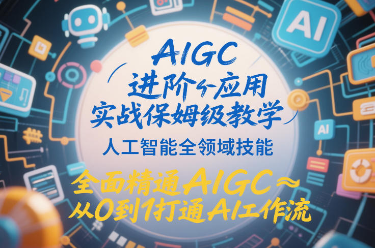 AIGC进阶应用实战保姆级教学，人工智能全领域技能，全面精通AIGC从0到1打通AI工作流-优创项目网
