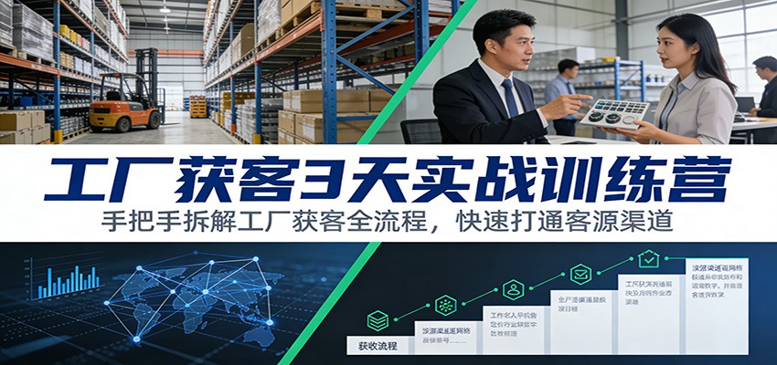 工厂获客3天实战训练营：手把手拆解工厂获客全流程，快速打通客源渠道-优创项目网