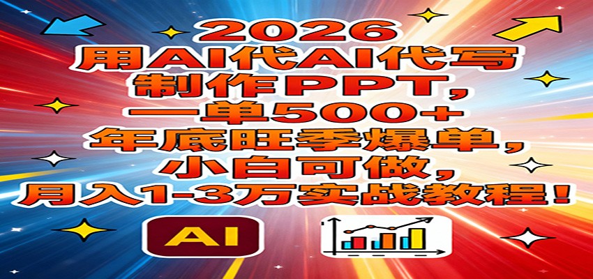 2026用AI代写制作PPT，一单500+，年底旺季爆单，小白可做，月入1-3万实战教程-优创项目网