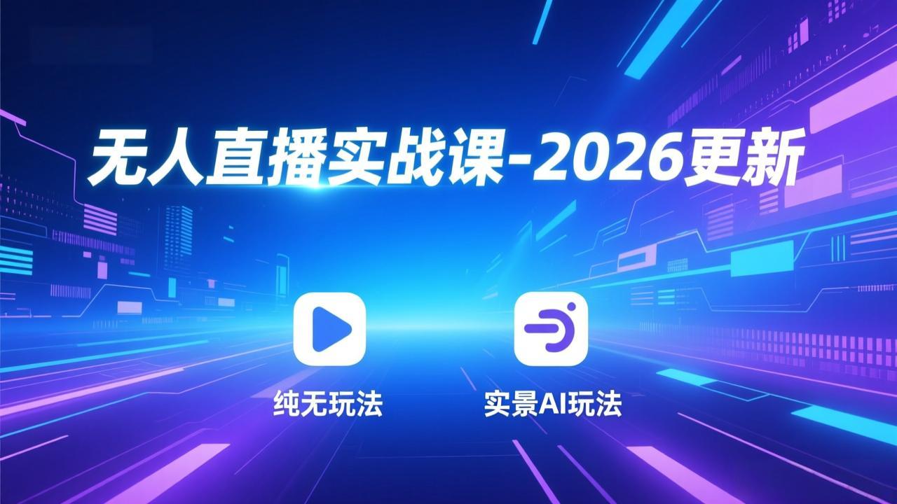 无人直播实战课-2026更新：纯无玩法、实景AI、真人玩法、绿幕玩法、真转无玩法、麒麟臂摇手等-优创项目网