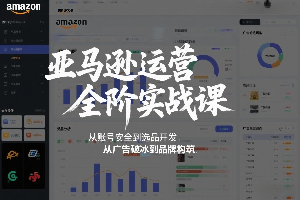亚马逊运营全阶实战课，从账号安全到选品开发，从广告破冰到品牌构筑(更新2026)-优创项目网