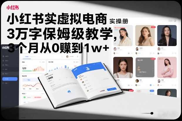 小红书虚拟电商实操手册，3万字保姆级教学，3个月从0賺到1w+-优创项目网