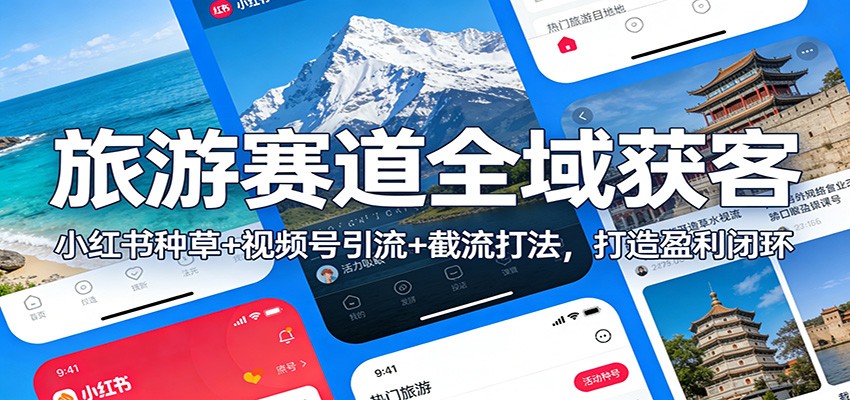 旅游赛道全域获客：小红书种草+视频号引流+截流打法，打造盈利闭环-优创项目网