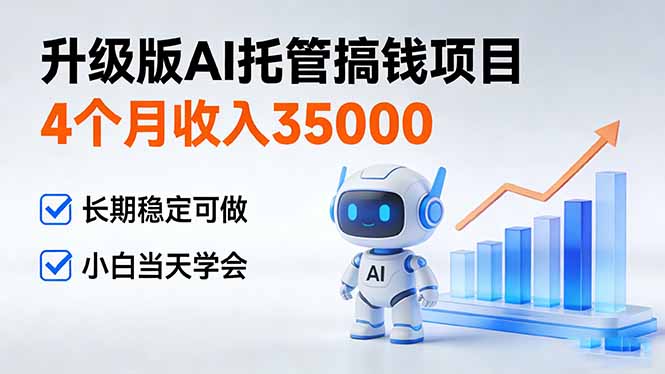 4个月收入35000＋，升级版Ai托管搞钱项目，长期稳定可做 小白当天学会-优创项目网