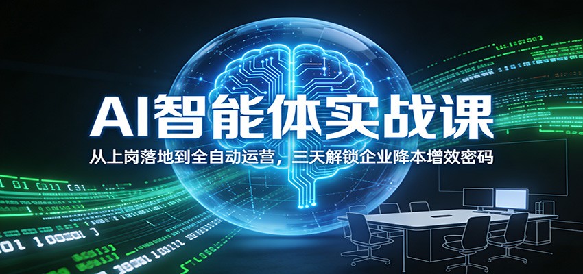 AI智能体实战课：从上岗落地到全自动运营，三天解锁企业降本增效密码-优创项目网