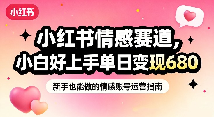 小红书情感赛道，抓准女性情绪刚需，小白好上手单日变现680-优创项目网
