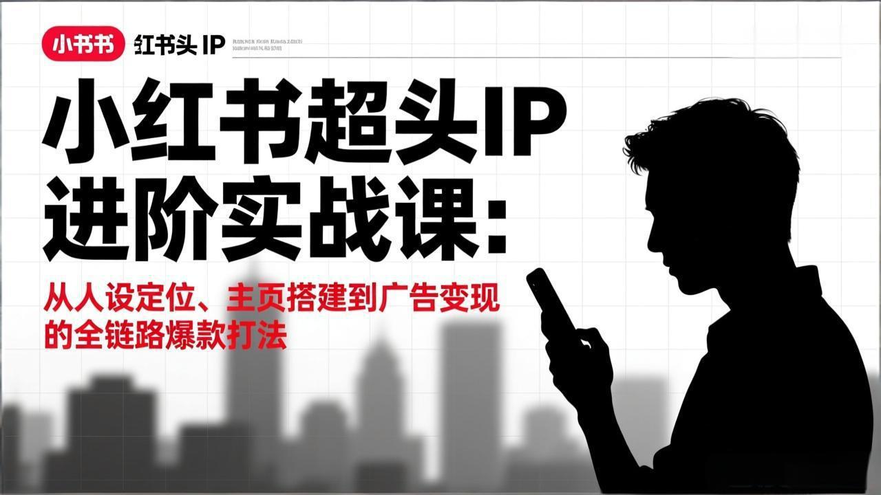 小红书超头IP进阶实战课：从人设定位、主页搭建到广告变现的全链路爆款打法-优创项目网