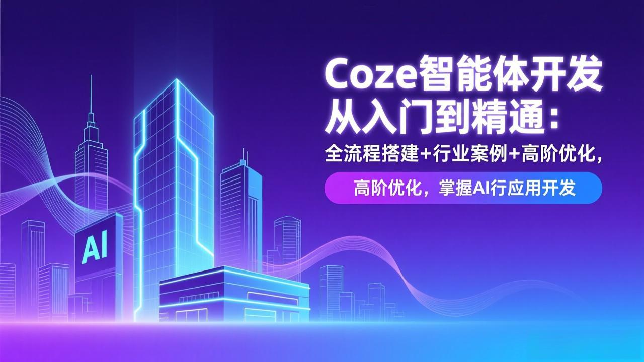 Coze智能体开发从入门到精通：全流程搭建+行业案例+高阶优化，掌握AI应用开发-优创项目网