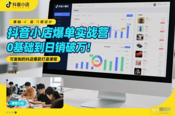 抖音小店爆单实战营，0基础到日销破万，可复制的抖店爆款打造课程-优创项目网