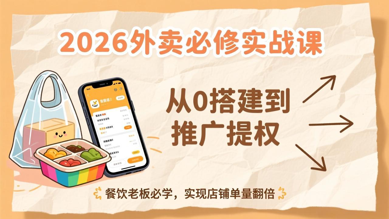 2026外卖必修实战课：从0搭建到推广提权，餐饮老板必学，实现店铺单量翻倍-优创项目网
