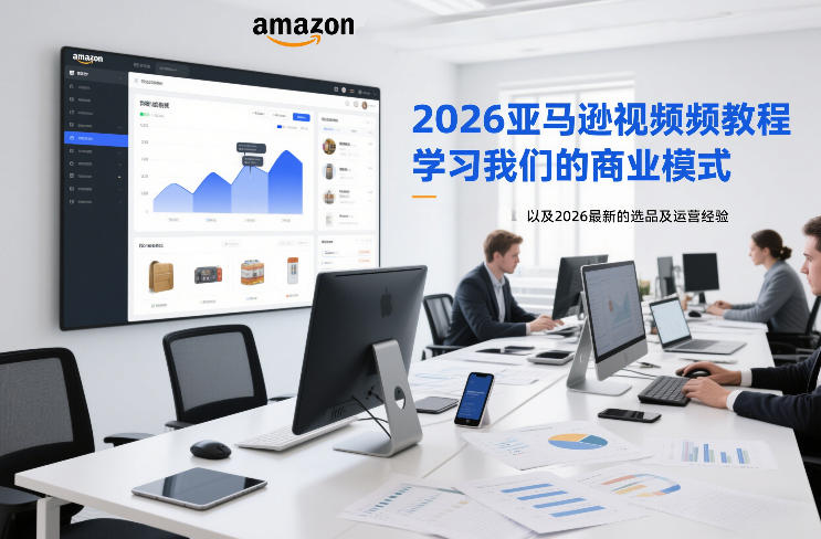 2026亚马逊视频教程，学习我们的商业模式，以及2026最新的选品及运营经验-优创项目网