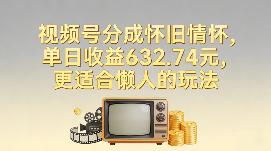 视频号分成怀旧情怀，单日收益632.74，更适合懒人的玩法-优创项目网