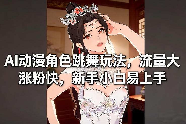 AI动漫角色跳舞玩法，流量大涨粉快，新手小白易上手-优创项目网
