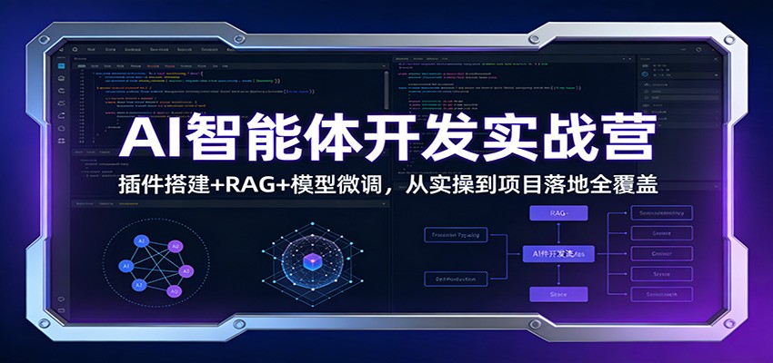 AI智能体开发实战营：插件搭建+RAG+模型微调，从实操到项目落地全覆盖-优创项目网