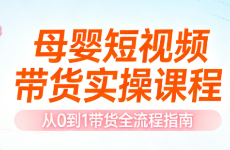 母婴短视频带货实操课程-优创项目网