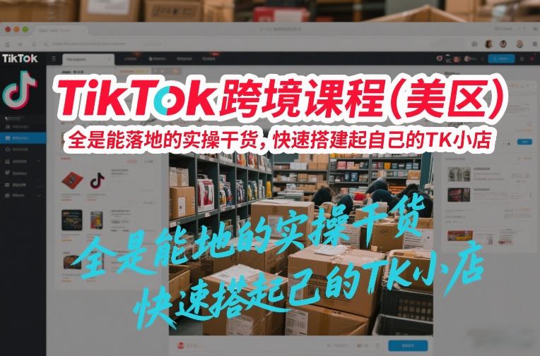 TikTok跨境课程(美区)，全是能落地的实操干货，快速搭建起自己的TK小店-优创项目网