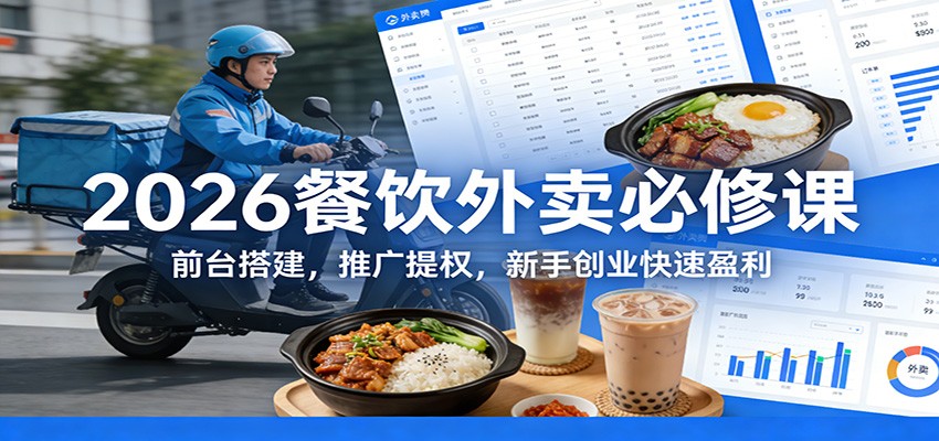 2026餐饮外卖必修课：前台搭建，推广提权，新手创业快速盈利-优创项目网