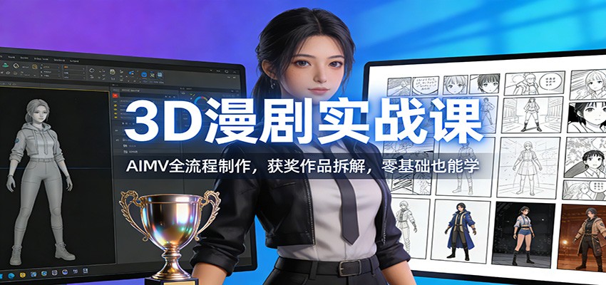 3D漫剧实战课：AIMV全流程制作，获奖作品拆解，零基础也能学-优创项目网