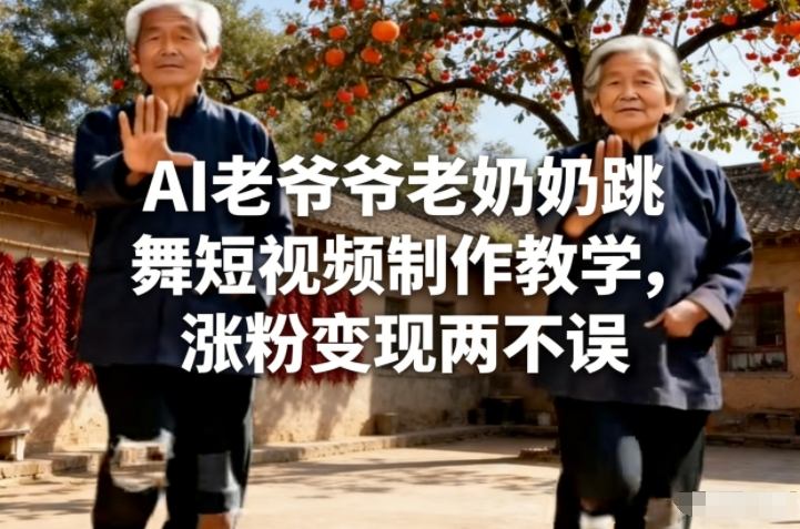 AI老爷爷老奶奶跳舞短视频制作教学，涨粉变现两不误-优创项目网