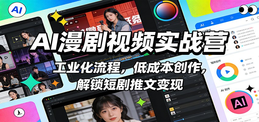 AI漫剧视频实战营：工业化流程，低成本创作，解锁短剧推文变现-优创项目网