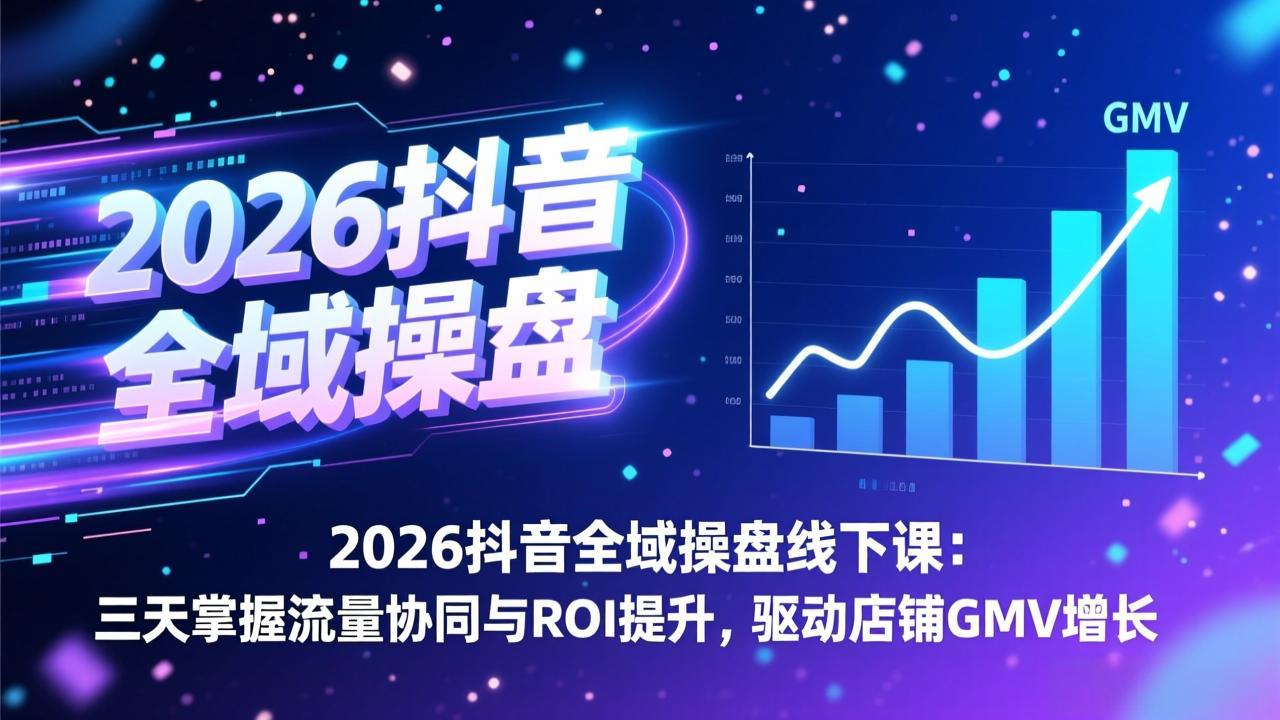 2026抖音全域操盘线下课：三天掌握流量协同与ROI提升，驱动店铺GMV增长-优创项目网