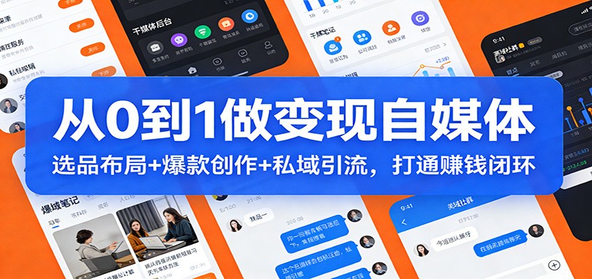 从0到1做变现自媒体：选品布局+ 爆款创作+私域引流，打通赚钱闭环-优创项目网