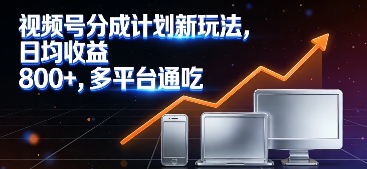 视频号分成计划新玩法，日均收益8张，多平台通吃-优创项目网