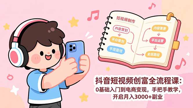 抖音短视频创富全流程课：0基础入门到电商变现，手把手教学，开启月入3000+副业-优创项目网