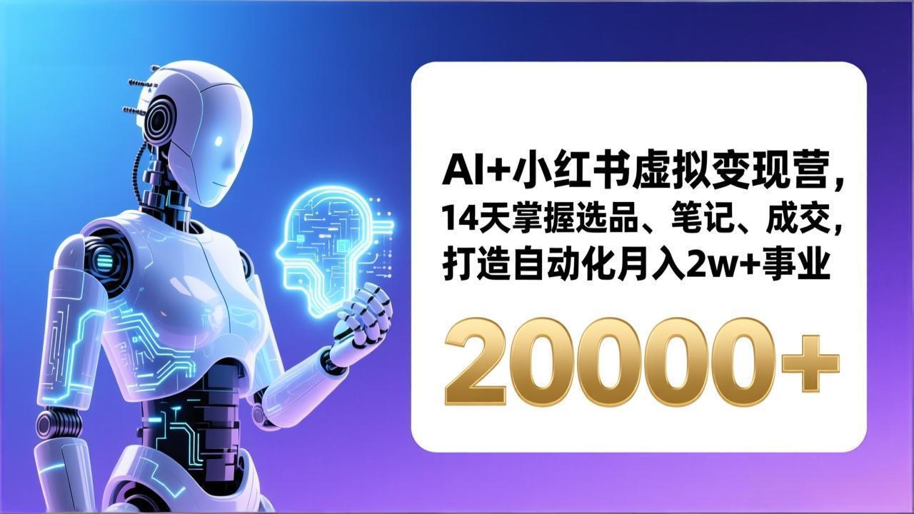 AI+小红书虚拟变现营，14天掌握选品、笔记、成交，打造自动化月入2w+事业(更新-优创项目网