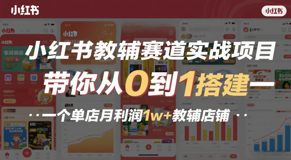 小红书教辅赛道实战项目，带你从0到1搭建一个单店月利润1w+教辅店铺-优创项目网