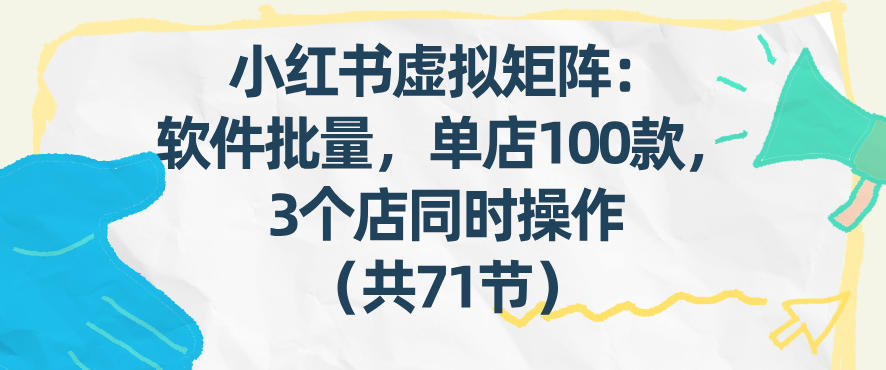 小红书虚拟矩阵：软件批量发笔记，单店100款，3个店同时操作(共71节)-优创项目网