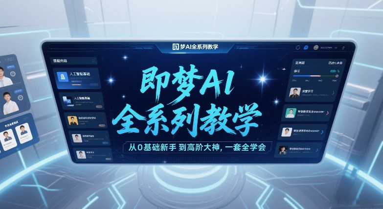 即梦AI全系列教学，从0基础新手到高阶大神，一套全学会-优创项目网