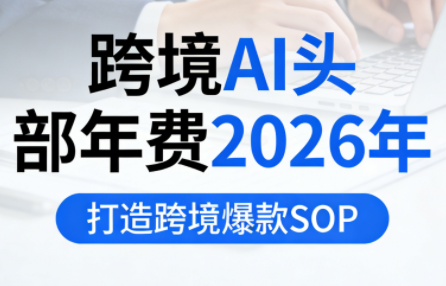 跨境AI头部年费2026年，打造跨境爆款SOP-优创项目网