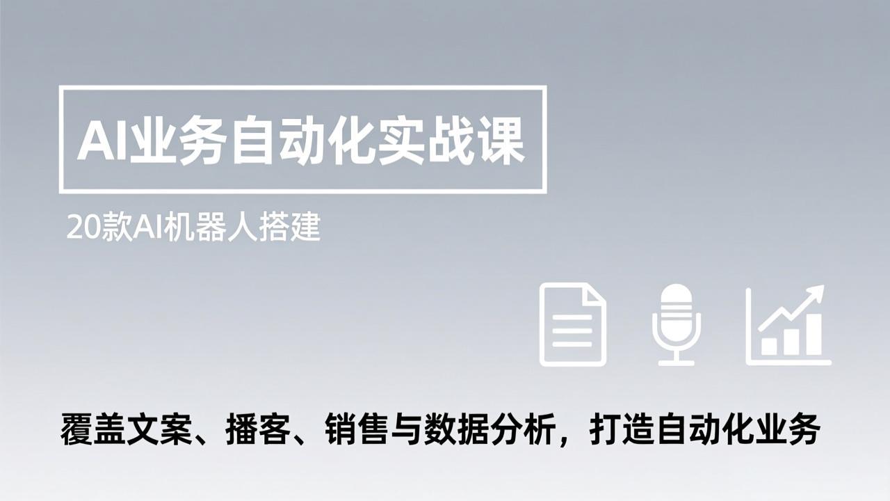 AI业务自动化实战课，20款AI机器人搭建，覆盖文案、播客、销售与数据分析，打造自动化业务-优创项目网