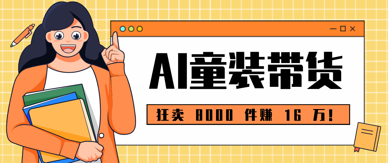 狂卖 8000 件赚 16 万！小白也能上手的 AI 童装带货教程，全程零门槛-优创项目网
