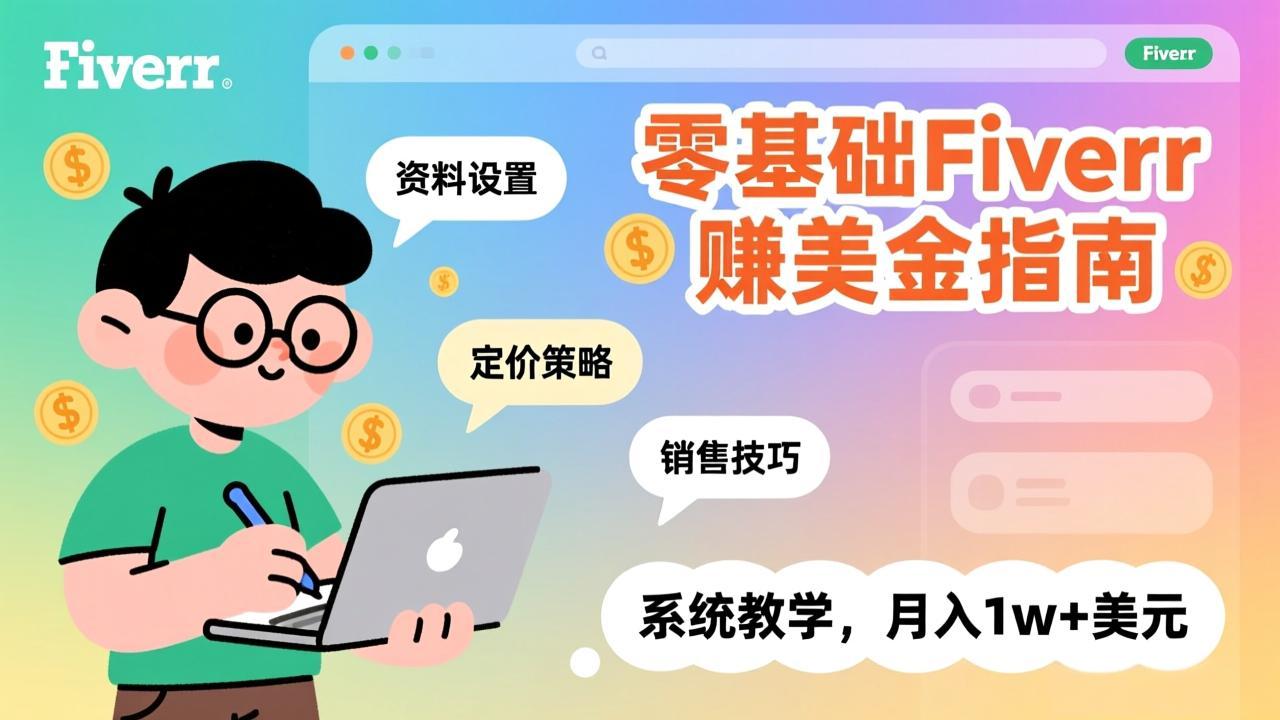 零基础Fiverr赚美金指南，涵盖资料设置、定价策略、销售技巧，系统教学，月入1w+美元-优创项目网